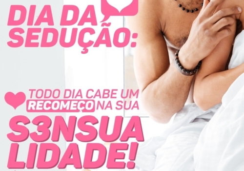 DIA DA SEDUÇÃO: TODO DIA CABE UM RECOMEÇO NA SUA SENSUALIDADE! 