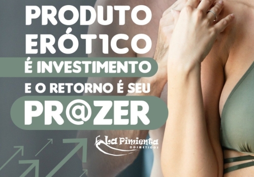 Produto erótico é investimento e o retorno é seu prazer!